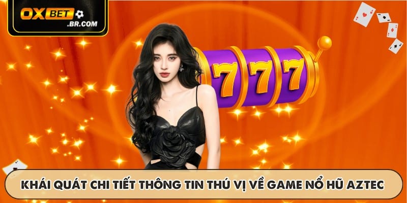 Khái quát chi tiết thông tin thú vị về game nổ hũ Aztec